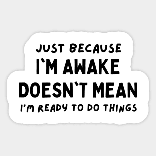 just because i'm awake doesn't mean i'm ready to do things Sticker